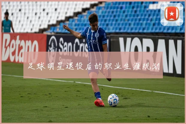足球明星退役后的职业生涯规划