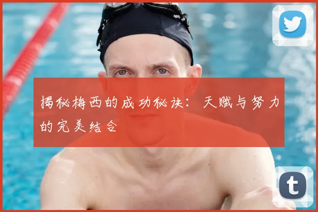 揭秘梅西的成功秘诀:天赋与努力的完美结合