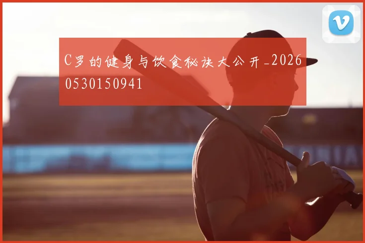 C罗的健身与饮食秘诀大公开_20260530150941