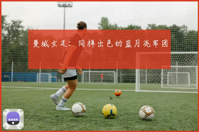 曼城女足：同样出色的蓝月亮军团