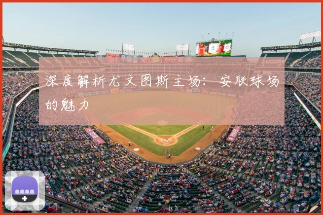 深度解析尤文图斯主场：安联球场的魅力