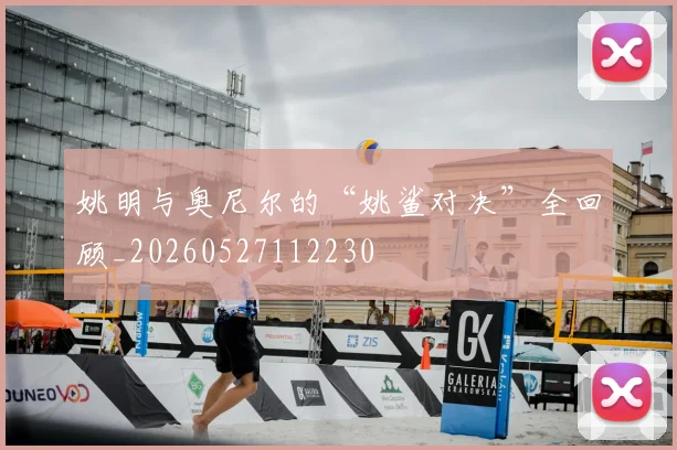 姚明与奥尼尔的“姚鲨对决”全回顾_20260527112230