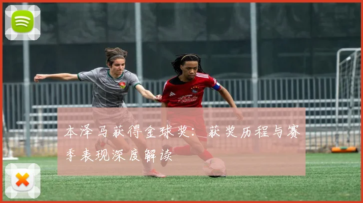 本泽马获得金球奖：获奖历程与赛季表现深度解读