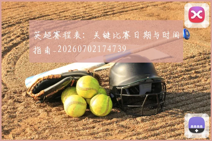英超赛程表：关键比赛日期与时间指南_20260702174739