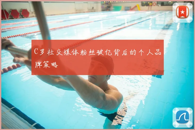 C罗社交媒体粉丝破亿背后的个人品牌策略