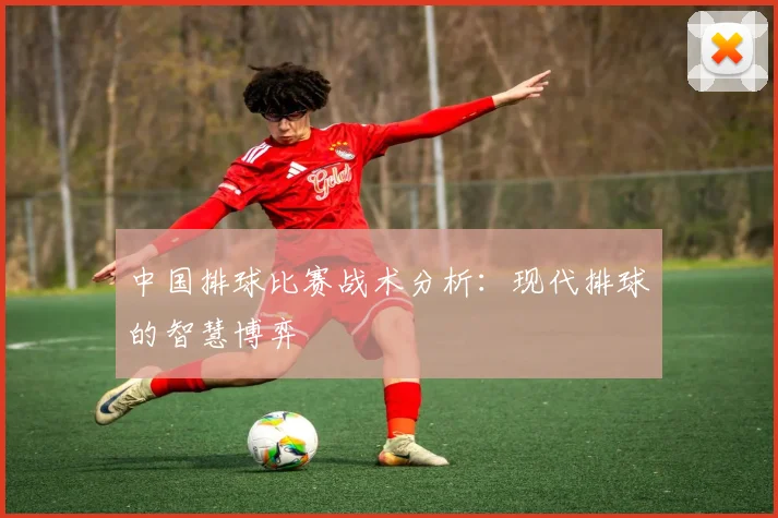 中国排球比赛战术分析:现代排球的智慧博弈