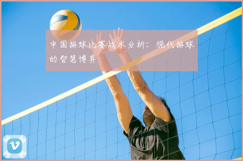 中国排球比赛战术分析：现代排球的智慧博弈