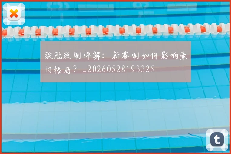 欧冠改制详解：新赛制如何影响豪门格局？_20260528193325