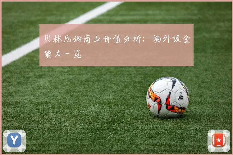贝林厄姆商业价值分析:场外吸金能力一览