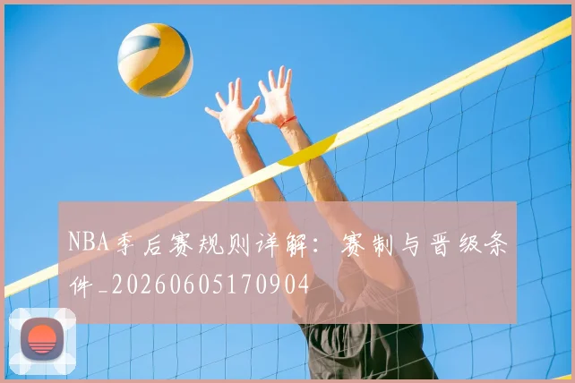 NBA季后赛规则详解：赛制与晋级条件_20260605170904