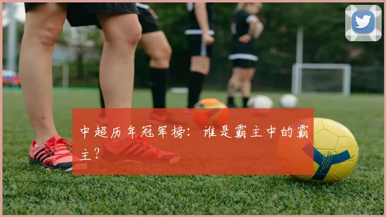 中超历年冠军榜:谁是霸主中的霸主?