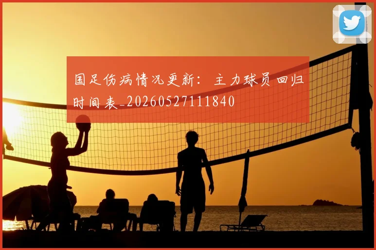 国足伤病情况更新：主力球员回归时间表_20260527111840