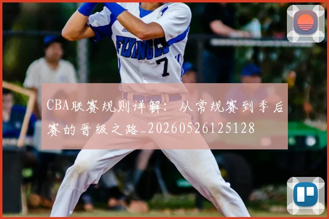 CBA联赛规则详解：从常规赛到季后赛的晋级之路_20260526125128