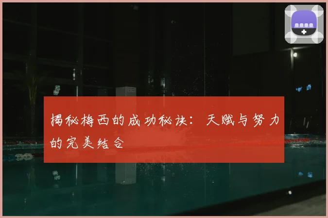 揭秘梅西的成功秘诀:天赋与努力的完美结合