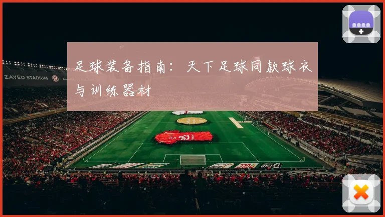 足球装备指南：天下足球同款球衣与训练器材