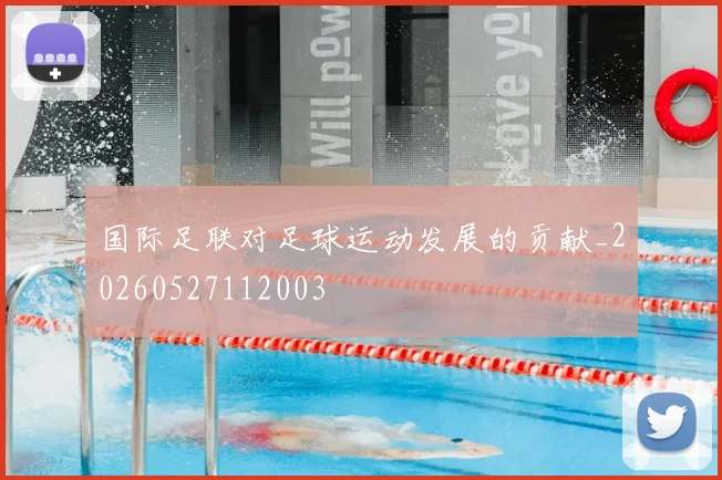 国际足联对足球运动发展的贡献_20260527112003