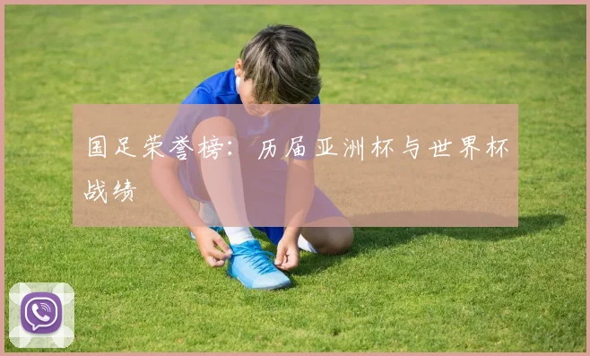 国足荣誉榜：历届亚洲杯与世界杯战绩