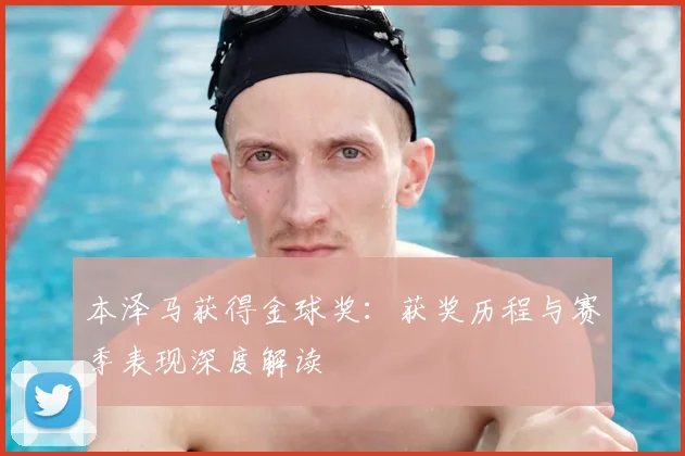 本泽马获得金球奖：获奖历程与赛季表现深度解读