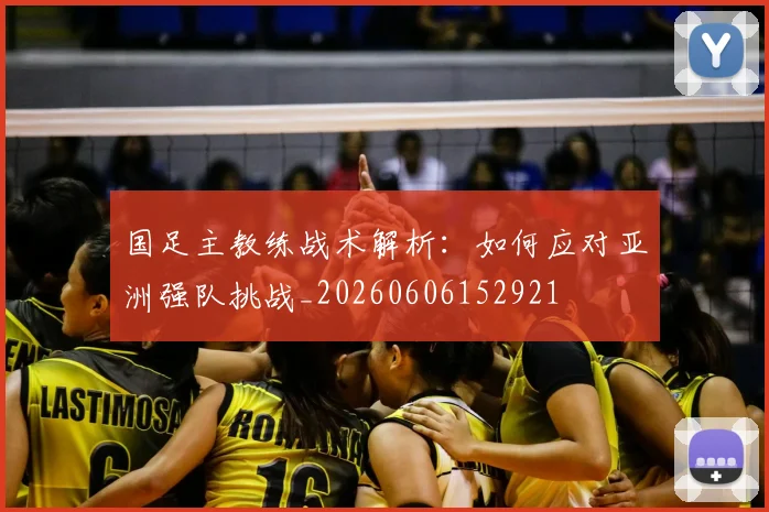 国足主教练战术解析:如何应对亚洲强队挑战_20260606152921