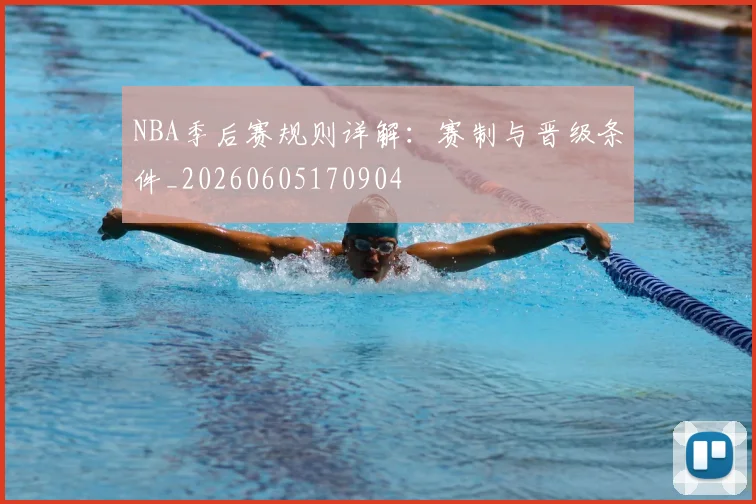 NBA季后赛规则详解:赛制与晋级条件_20260605170904