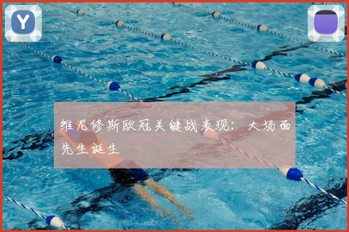 维尼修斯欧冠关键战表现：大场面先生诞生