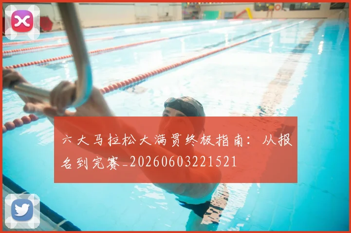 六大马拉松大满贯终极指南:从报名到完赛_20260603221521