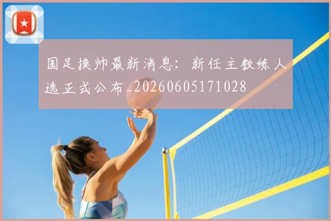 国足换帅最新消息:新任主教练人选正式公布_20260605171028