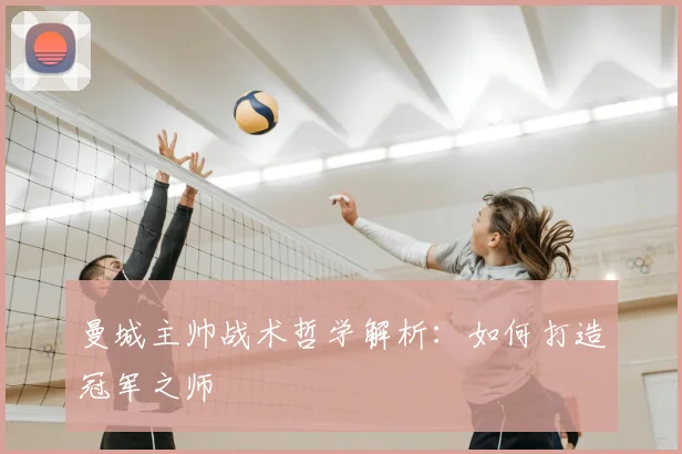 曼城主帅战术哲学解析：如何打造冠军之师