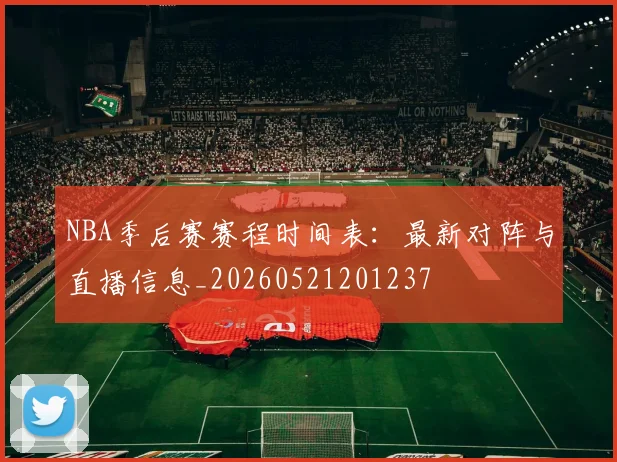 NBA季后赛赛程时间表:最新对阵与直播信息_20260521201237