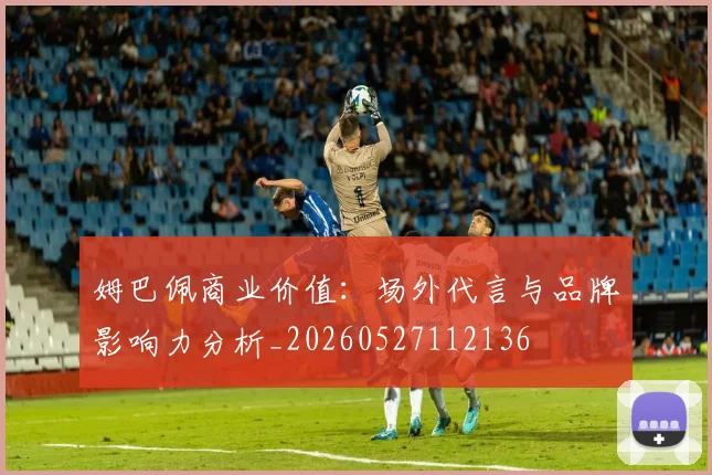 姆巴佩商业价值:场外代言与品牌影响力分析_20260527112136
