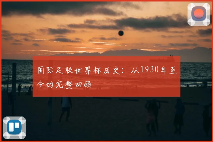 国际足联世界杯历史：从1930年至今的完整回顾